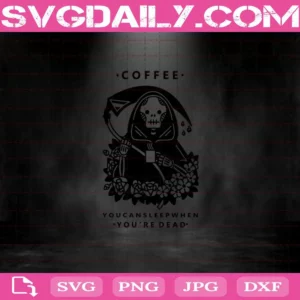 Coffee You Can Sleep When You’Re Dead Svg