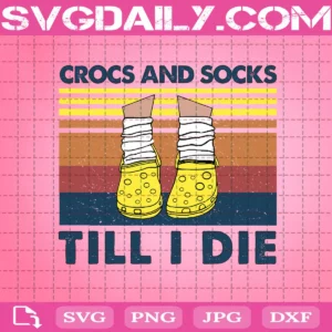 Crocs And Socks Till I Die Svg