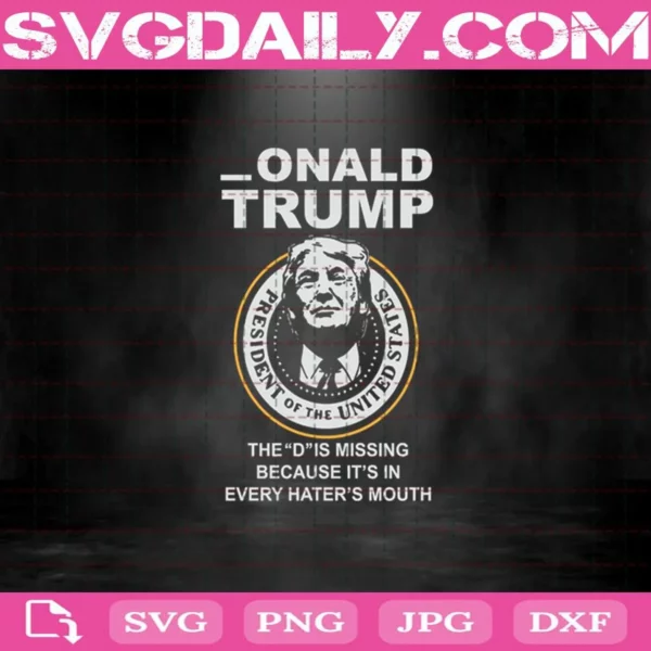 Donald Trump The D Is Missing Because It’S In Every Hater’S Mouth Svg