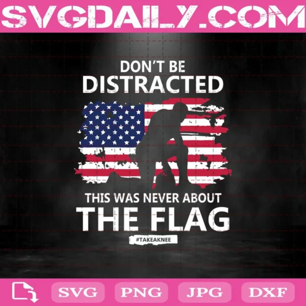 Don'T Be Distracted This Was Never About The Flag Svg
