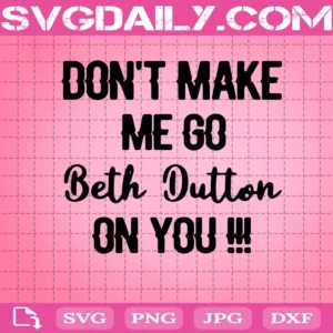 Don'T Make Me Go Beth Dutton On You Svg