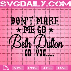 Don'T Make Me Go Beth Dutton On You Svg