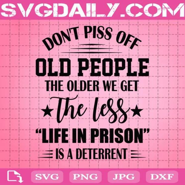 Don'T Piss Off Old People The Older We Get The Less Life In Prison Is A Deterrent Svg