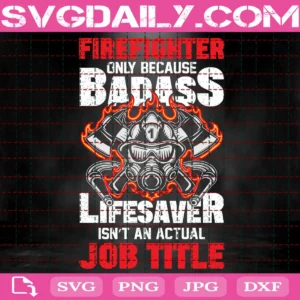 Firefighter Only Because Badass Lifesaver Isn’T An Actual Job Title Svg