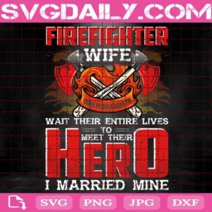 Firefighter Wife Wait Their Entire Lives To Meet Their Hero I Married Mine Svg