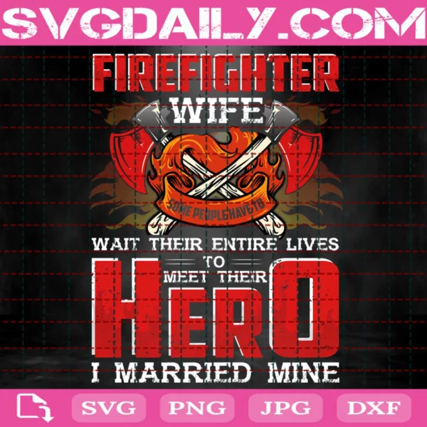 Firefighter Wife Wait Their Entire Lives To Meet Their Hero I Married Mine Svg