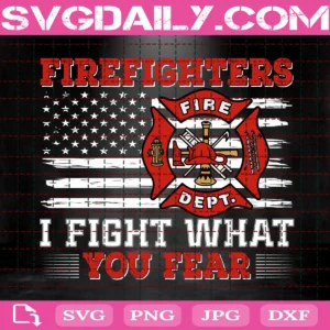Firefighters I Fight What You Fear Svg