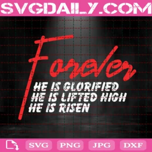 Forever He Is Glorified Forever He Is Lifted High Forever He Is Risen Svg