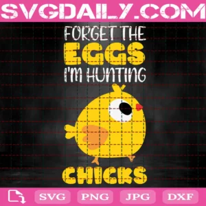 Forget The Eggs I'M Hunting Chicks Svg