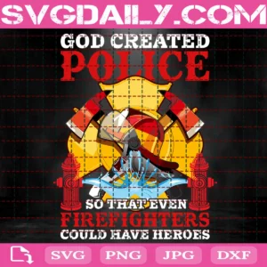 God Created Police So That Even Firefighters Could Have Heroes Svg