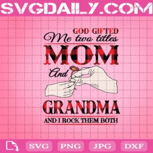God Gifted Me Two Titles Mom And Grandma And I Rock Them Both Svg