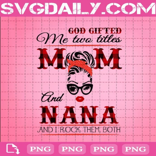 God Gifted Me Two Titles Mom And Nana And I Rock Them Both Png
