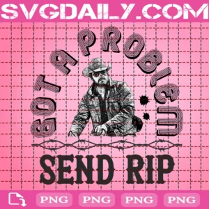 Got A Problem Send Rip Wheeler Png