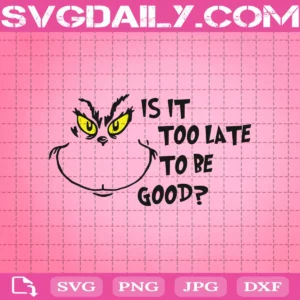 Grinch Is It Too Late To Be Good Svg