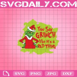 Grinch You Say Grinch Like It’S A Bad Thing Svg