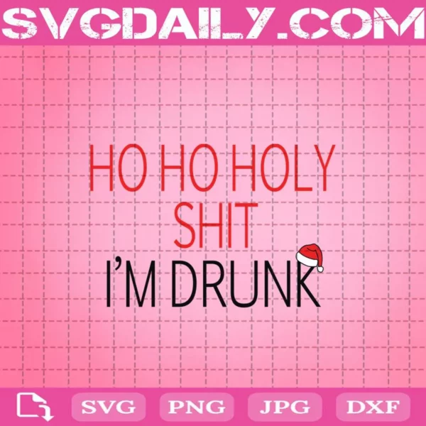Ho Ho Holy Shit I’M Drunk Christmas Adult Alcohol Svg