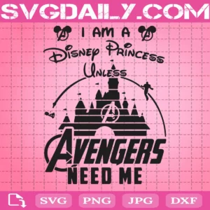 I Am A Disney Princess Unless Avengers Need Me Svg