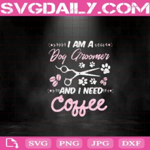 I Am A Dog Groomer And I Need Coffee Svg