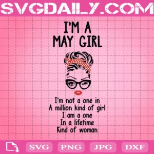 I Am A May Girl I Am Not One In A Million Kind Of Girl I Am Once In A Lifetime Kind Of Woman Birthday Month Svg