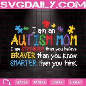 I Am An Autism Mom I Am Stronger Than You Believe Braver Than You Know Smarter Than You Think Svg