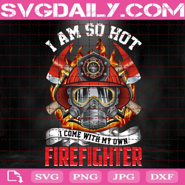 I Am So Hot I Come With My Own Firefighter Svg