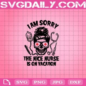 I Am Sorry The Nice Nurse Is On Vacation Svg