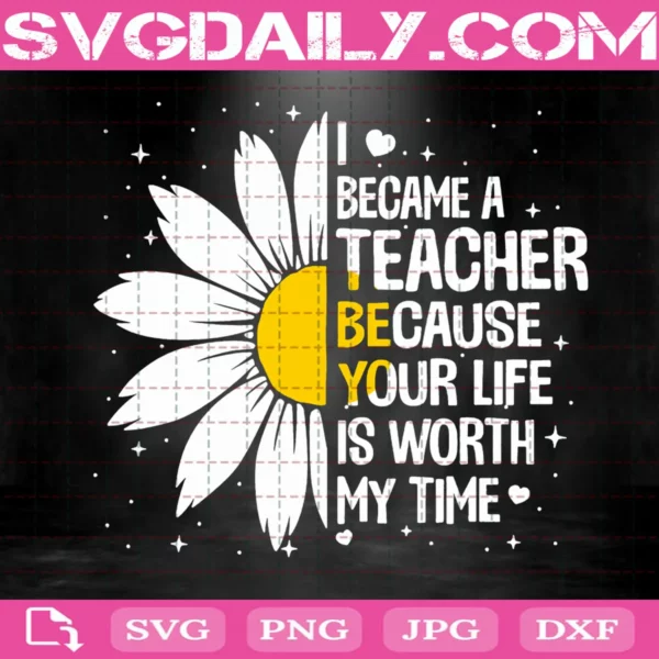 I Became A Teacher Because Your Life Is Worth My Time Svg