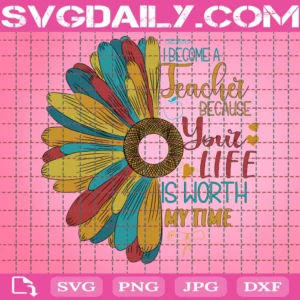 I Became A Teacher Because Your Life Is Worth My Time Svg