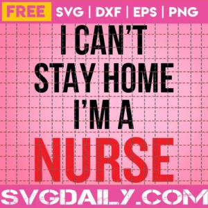 I Can’T Stay Home I’M A Nurse Svg Free