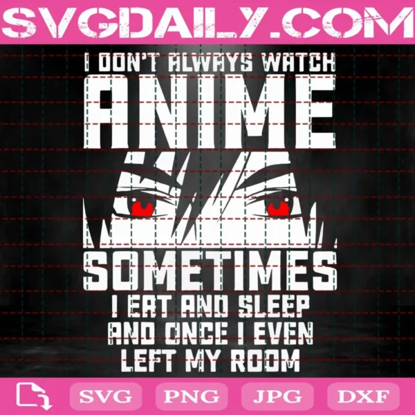 I Don’T Always Watch Anime Sometimes I Eat And Sleep And Once I Even Left My Room Svg
