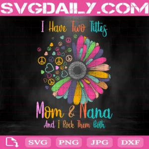 I Have Two Titles Mom And Nana And I Rock Them Both Svg