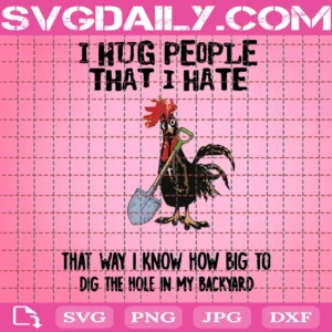 I Hug People I Hate That Way I Know How Big To Dig The Hole In My Backyard