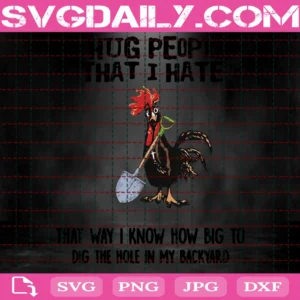 I Hug People I Hate That Way I Know How Big To Dig The Hole In My Backyard