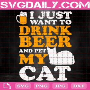 I Just Want To Drink Beer And Pet My Cat Svg