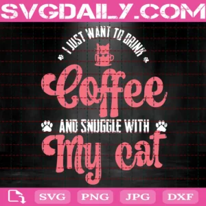 I Just Want To Drink Coffee And Snuggle With My Cat Svg
