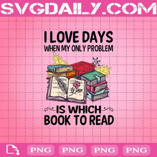 I Love Days When My Only Problem Is Which Book To Read Png