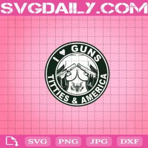 I Love Guns Titties And America Svg
