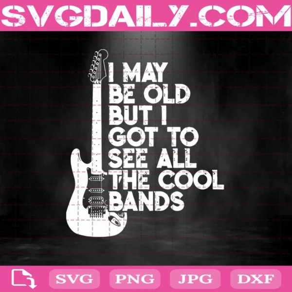 I May Be Old But I Got To See All The Cool Bands Svg