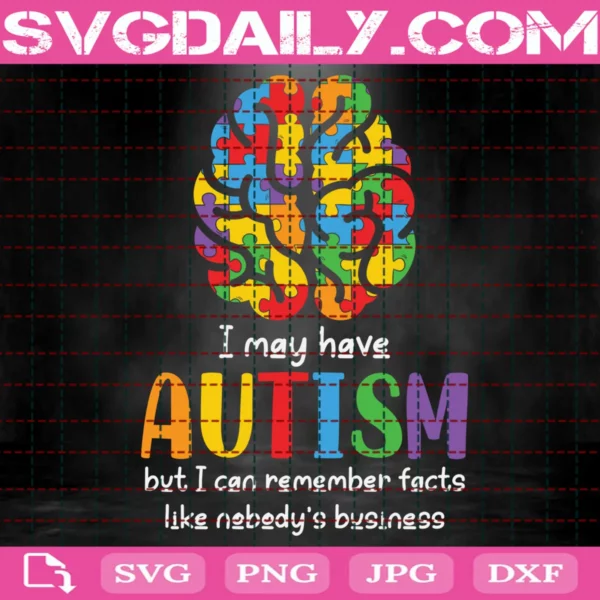 I May Have Autism But I Can Remember Facts Like Nobody’S Business Svg