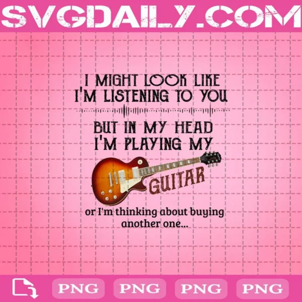 I Might Look Like I'm Listening To You But In My Head I'm Playing My Guitar Png