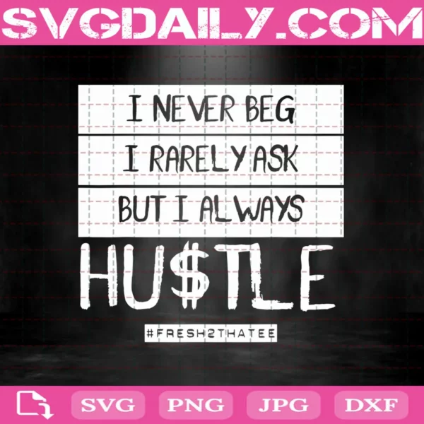 I Never Beg I Rarely Ask But I Always Hustle Svg