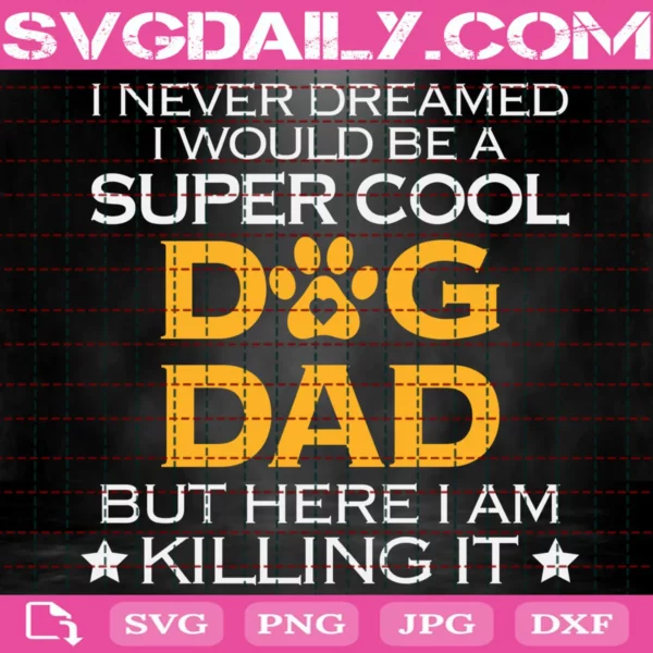 I Never Dreamed I Would Be A Super Cool Dog Dad But Here I Am Killing It Svg