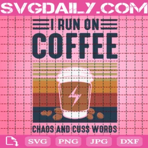 I Run On Coffee Chaos And Cuss Words Svg