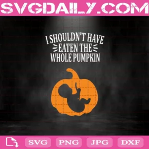 I Shouldn’T Have Eaten The Whole Pumpkin Svg