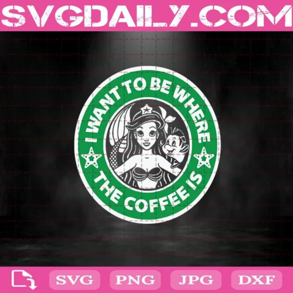 I Want To Be Where The Coffee Is Ariel Little Mermaid Starbucks Svg