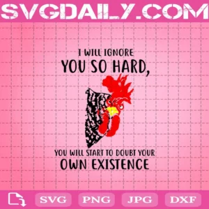 I Will Ignore You So Hard You Will Start To Doubt Your Own Existence Svg