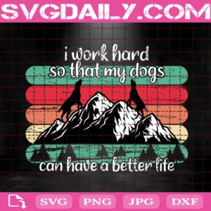 I Work Hard So That My Dogs Can Have A Better Life Svg
