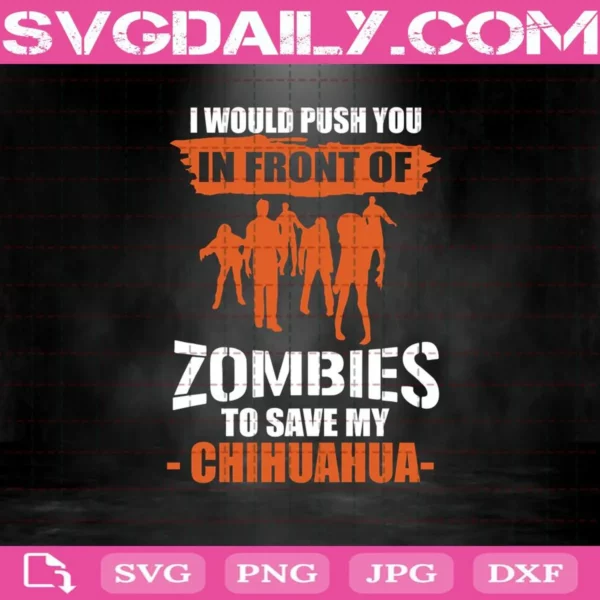 I Would Push You In Front Of Zombies To Save Chihuahua Svg
