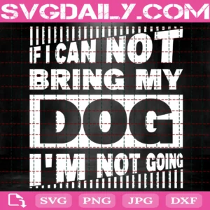 If I Can'T Bring My Dog I'M Not Going Svg