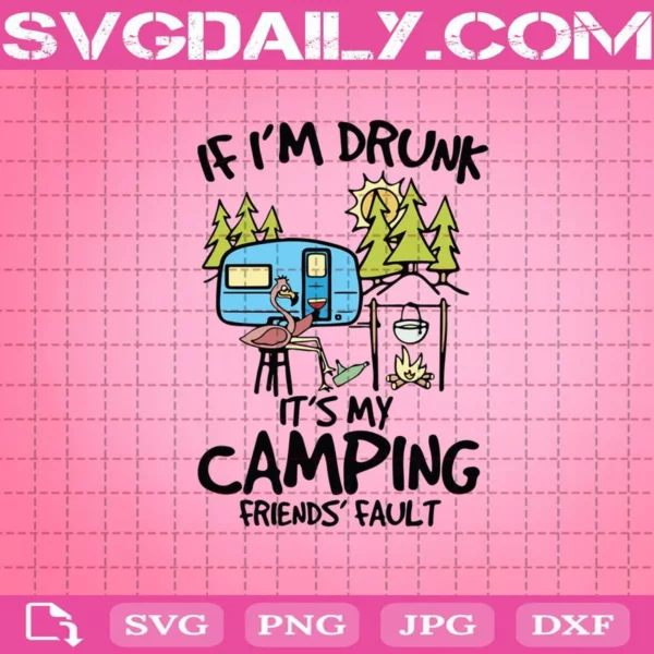 If I'M Drunk It'S My Camping Friends Fault Svg
